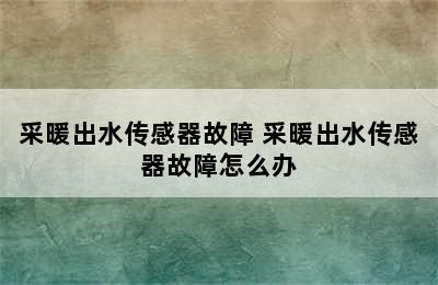 采暖出水传感器故障 采暖出水传感器故障怎么办